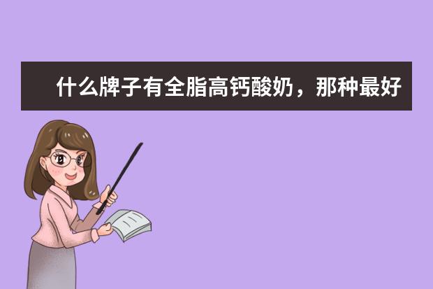 什么牌子有全脂高钙酸奶,那种最好啊?我是用来配红酒喝的