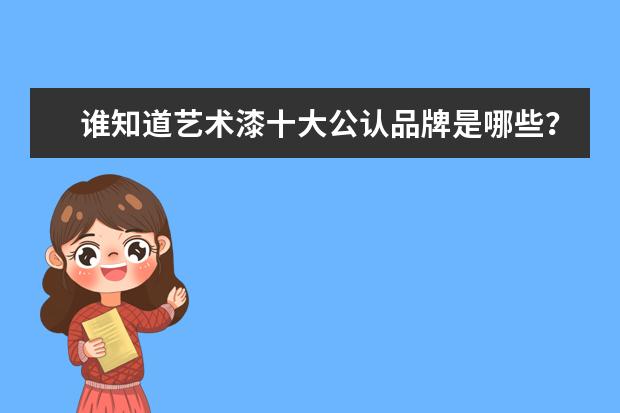 谁知道艺术漆十大公认品牌是哪些？