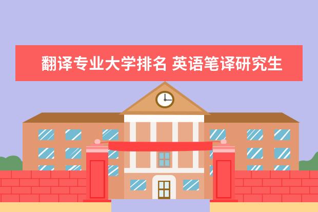 翻译专业大学排名 英语笔译研究生院校排名