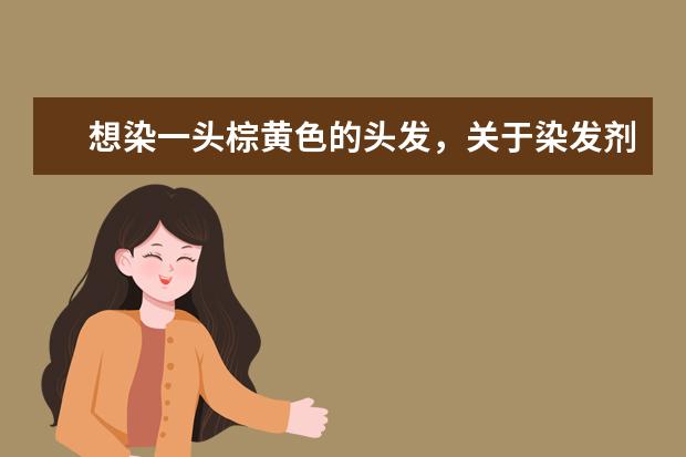 想染一头棕黄色的头发,关于染发剂的品牌哪个较好呢?