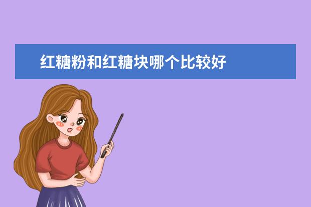 红糖粉和红糖块哪个比较好
