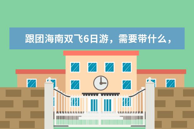 跟团海南双飞6日游,需要带什么,做什么准备?