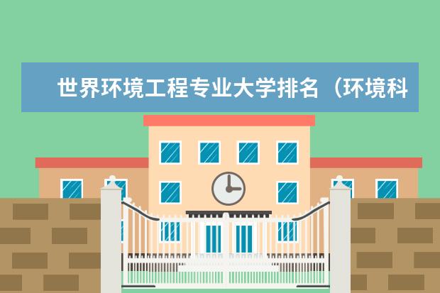 世界环境工程专业大学排名(环境科学与工程专业大学排名)