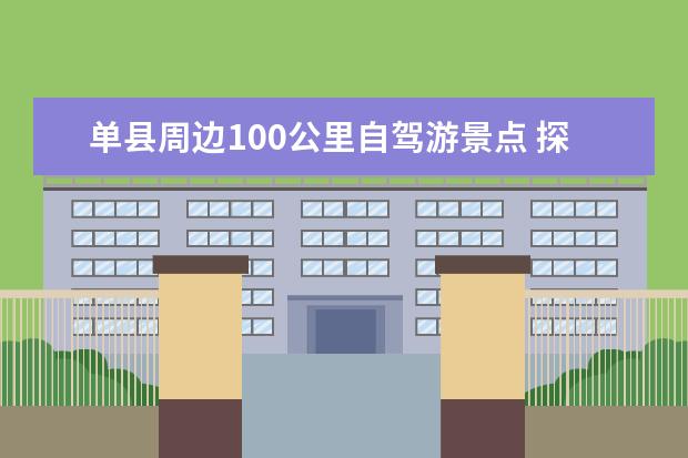 单县周边100公里自驾游景点 探寻单县旅游胜地:13个好玩的景点你不能错过!