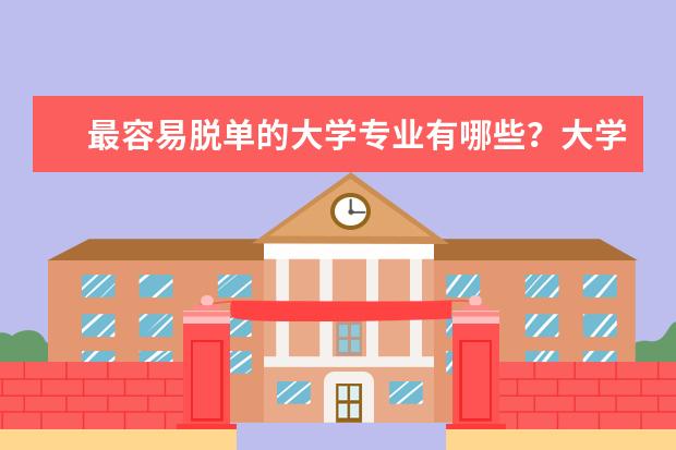 最容易脱单的大学专业有哪些？大学十大难脱单专业一个比一个心酸？