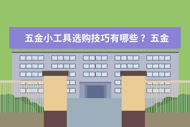 五金小工具选购技巧有哪些 ?五金工具有哪些内容 ?