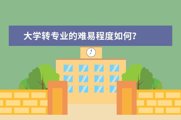 大学转专业的难易程度如何?