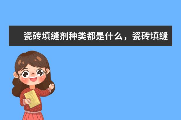 瓷砖填缝剂种类都是什么，瓷砖填缝剂品牌有哪些