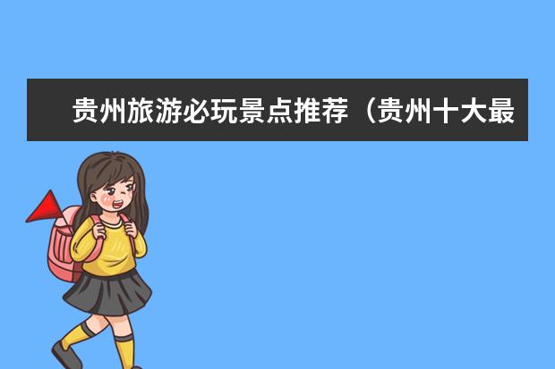 贵州旅游必玩景点推荐（贵州十大最热门的旅游景点）