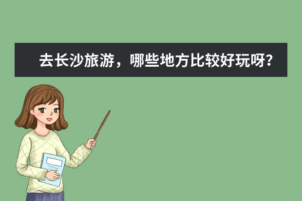去长沙旅游，哪些地方比较好玩呀？
