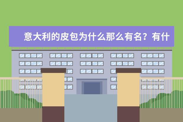 意大利的皮包为什么那么有名?有什么牌子?