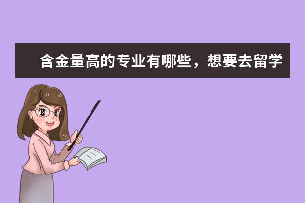 含金量高的专业有哪些,想要去留学得你,知道吗?