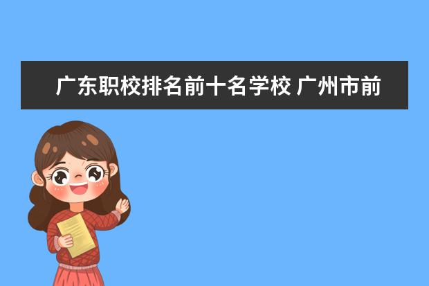 广东职校排名前十名学校 广州市前十名职校