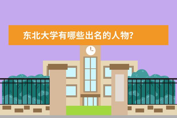 东北大学有哪些出名的人物？