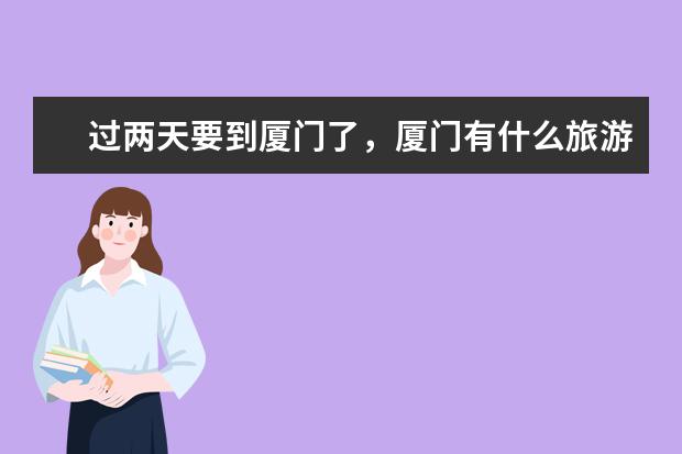 过两天要到厦门了,厦门有什么旅游纪念品可以带回家送人的。