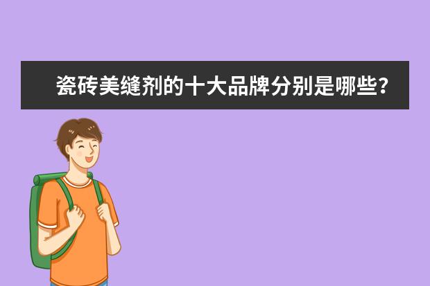 瓷砖美缝剂的十大品牌分别是哪些？