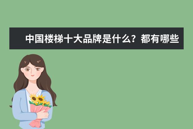 中国楼梯十大品牌是什么?都有哪些