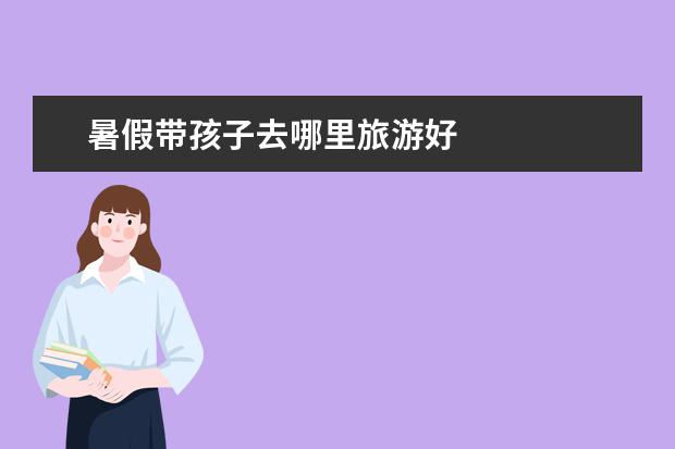暑假带孩子去哪里旅游好