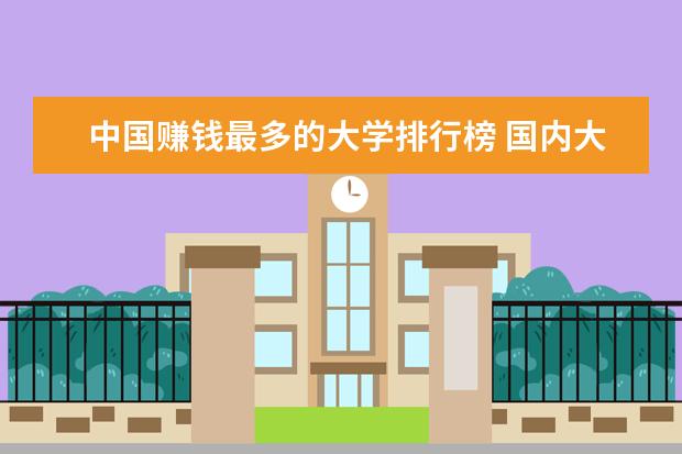 中国赚钱最多的大学排行榜 国内大学排名,谁才是最权威的