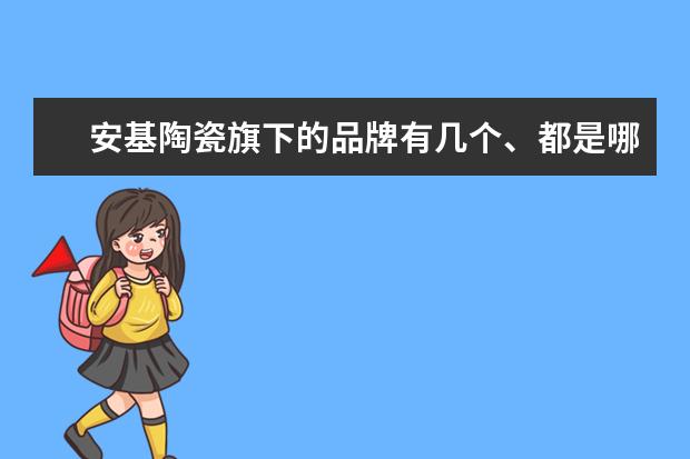 安基陶瓷旗下的品牌有几个、都是哪些