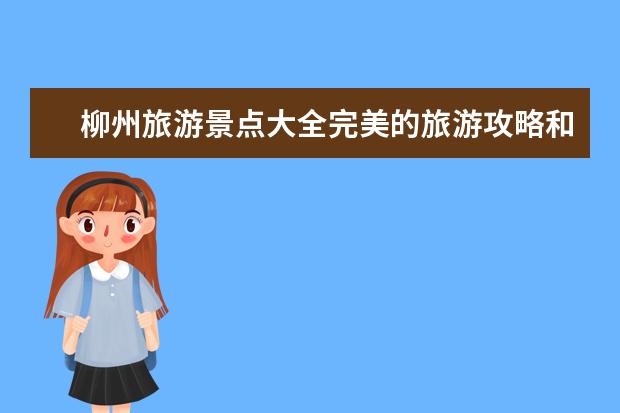 柳州旅游景点大全完美的旅游攻略和景点推荐!(大埔旅游景点大全排名)