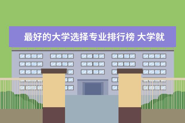 最好的大学选择专业排行榜 大学就业前景好的专业排名