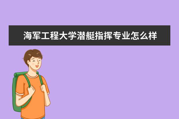海军工程大学潜艇指挥专业怎么样