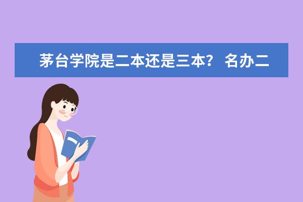 茅台学院是二本还是三本? 名办二本大学排名