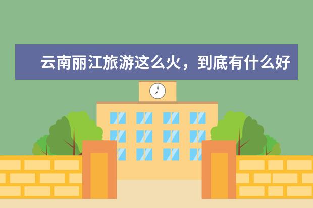云南丽江旅游这么火，到底有什么好玩的？