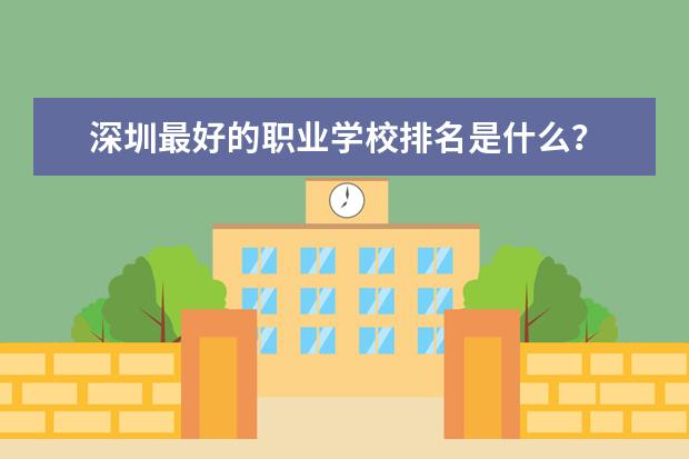 深圳最好的职业学校排名是什么？