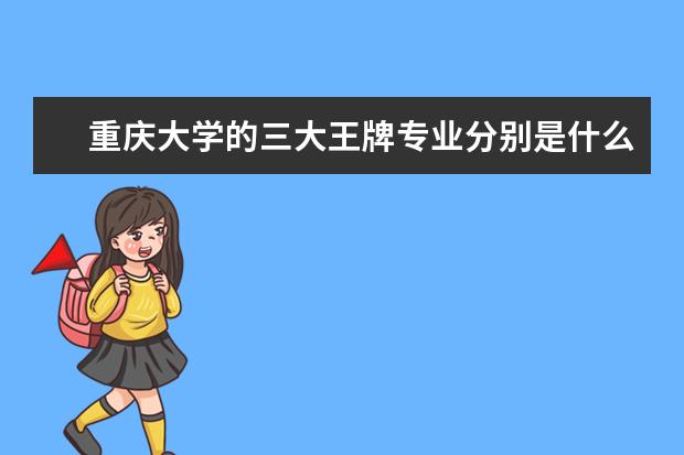 重庆大学的三大王牌专业分别是什么？