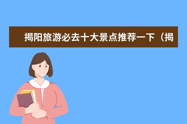 揭阳旅游必去十大景点推荐一下(揭阳旅游必去十大景点)