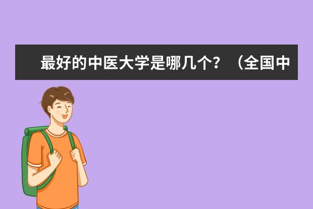 最好的中医大学是哪几个?(全国中医药大学的最新排名)