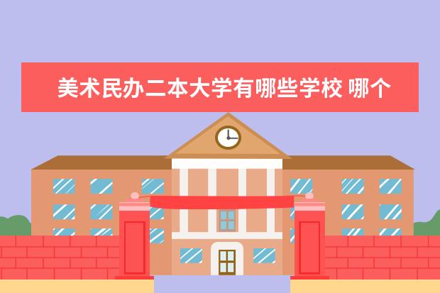 美术民办二本大学有哪些学校 哪个比较好