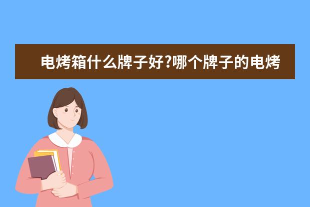 电烤箱什么牌子好?哪个牌子的电烤箱好?电烤箱那个牌子好