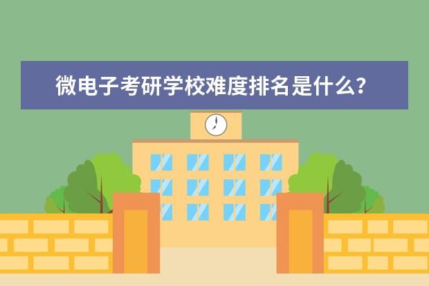 微电子考研学校难度排名是什么?