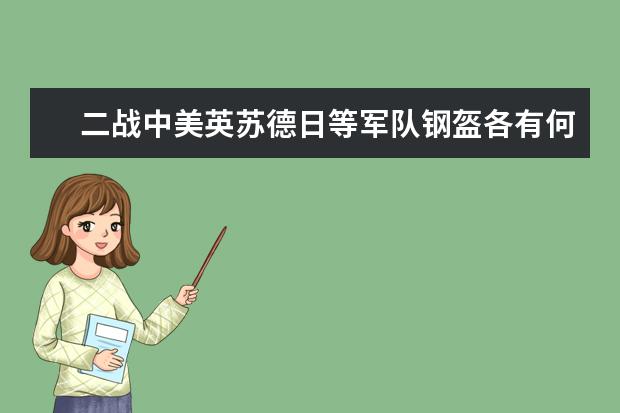 二战中美英苏德日等军队钢盔各有何优劣?,为什么像德式钢盔和英式钢盔这类外形独特的钢盔现在见不到了
