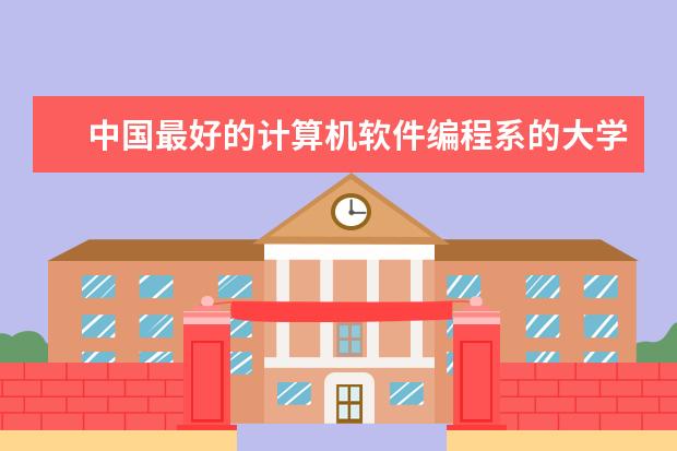 中国最好的计算机软件编程系的大学是哪所？其次呢？