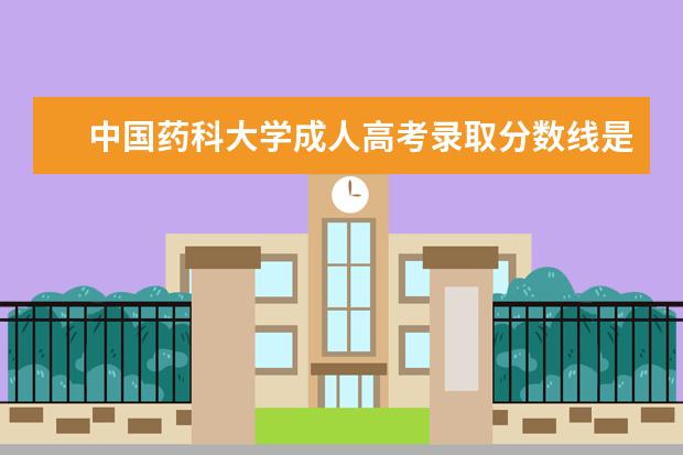 中国药科大学成人高考录取分数线是多少？