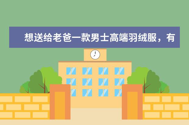 想送给老爸一款男士高端羽绒服，有可以推荐的吗？