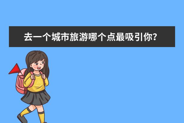 去一个城市旅游哪个点最吸引你?