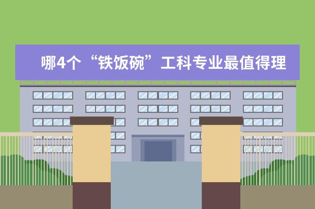 哪4个“铁饭碗”工科专业最值得理科生报考？（大学生就业十大热门专业）