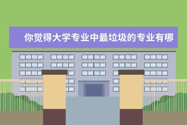 你觉得大学专业中最垃圾的专业有哪些?