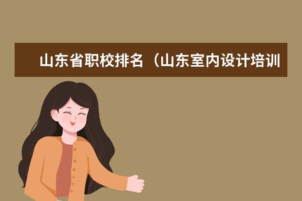 山东省职校排名(山东室内设计培训学校排名)