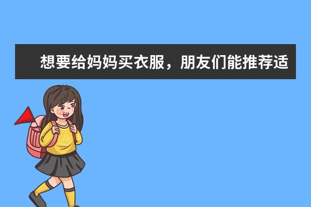 想要给妈妈买衣服,朋友们能推荐适合中年女性服装的淘宝衣服店吗?