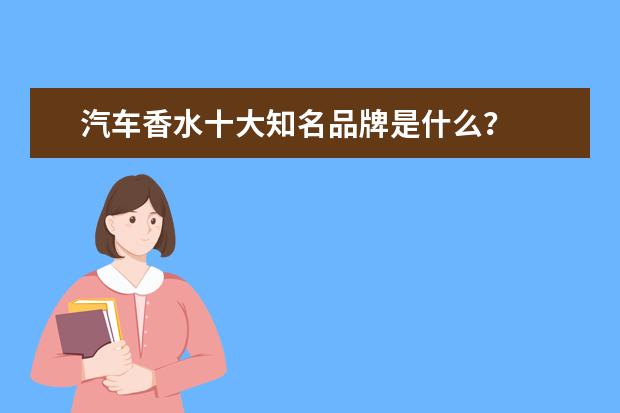 汽车香水十大知名品牌是什么?