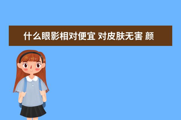 什么眼影相对便宜 对皮肤无害 颜色多 不容易脱的