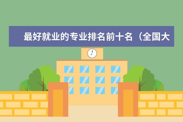 最好就业的专业排名前十名(全国大学各专业排名一览表最新)