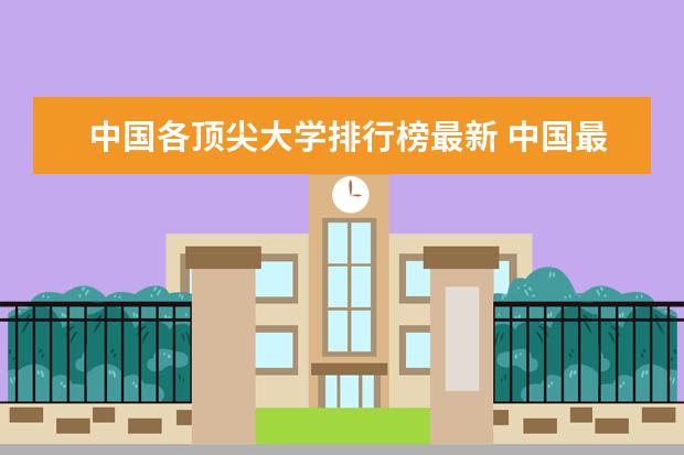 中国各顶尖大学排行榜最新 中国最顶尖大学排名
