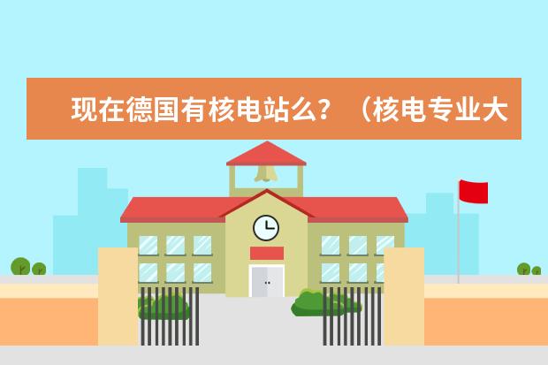 现在德国有核电站么?(核电专业大学排名)